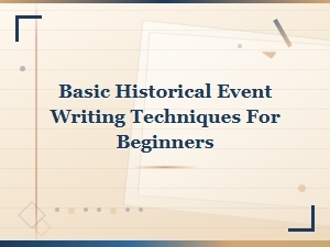 Simple Historical Event Writing Techniques for Beginners